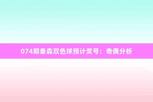 074期秦森双色球预计奖号：奇偶分析