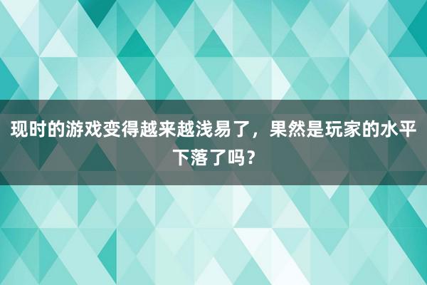 现时的游戏变得越来越浅易了，果然是玩家的水平下落了吗？