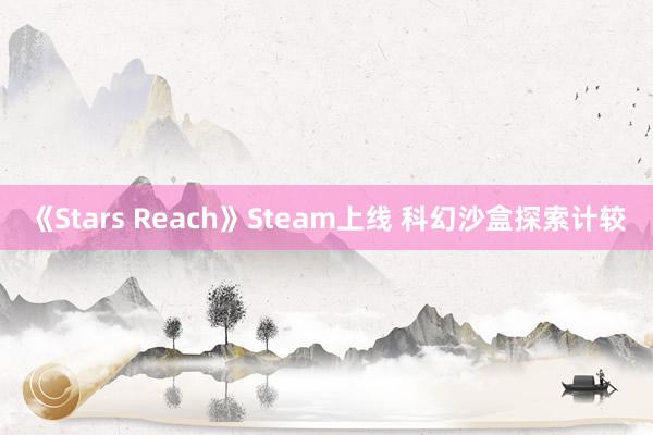 《Stars Reach》Steam上线 科幻沙盒探索计较