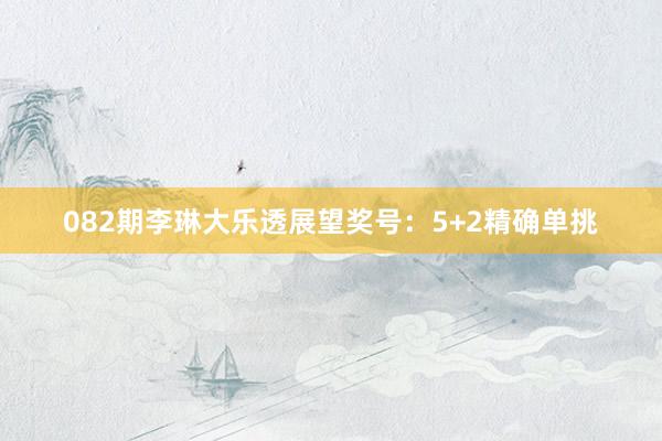 082期李琳大乐透展望奖号：5+2精确单挑