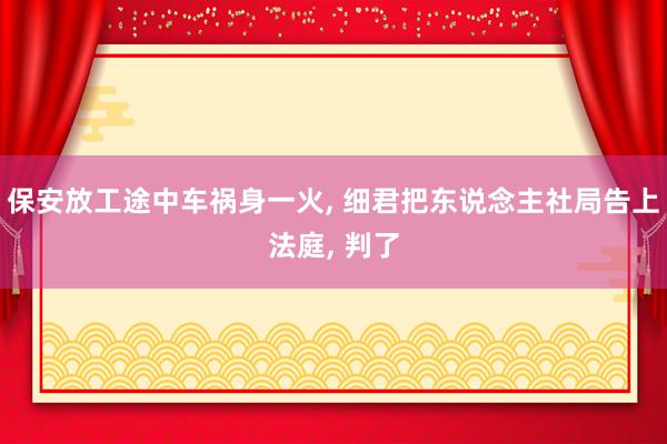 保安放工途中车祸身一火, 细君把东说念主社局告上法庭, 判了