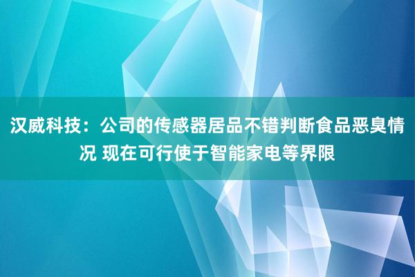 汉威科技：公司的传感器居品不错判断食品恶臭情况 现在可行使于智能家电等界限