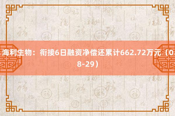 海利生物：衔接6日融资净偿还累计662.72万元（08-29）