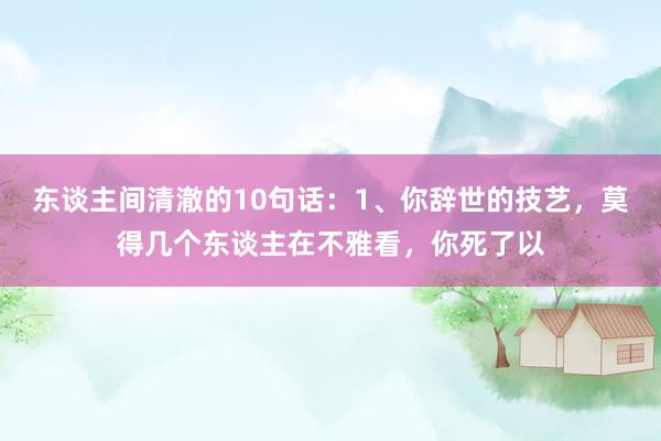 东谈主间清澈的10句话：1、你辞世的技艺，莫得几个东谈主在不雅看，你死了以