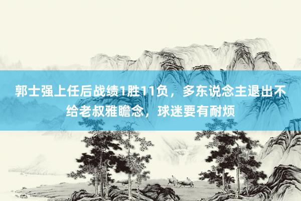 郭士强上任后战绩1胜11负，多东说念主退出不给老叔雅瞻念，球迷要有耐烦