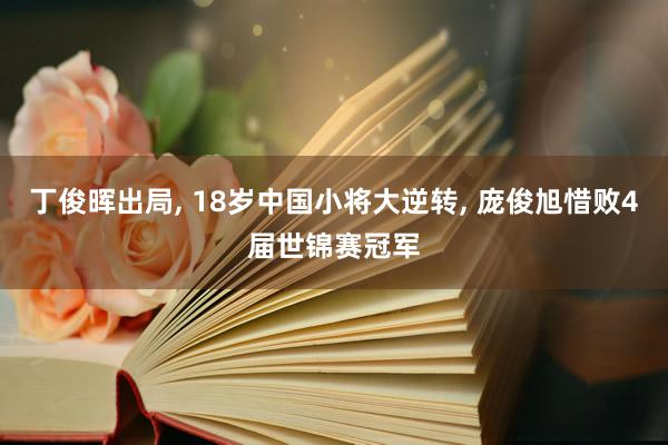 丁俊晖出局, 18岁中国小将大逆转, 庞俊旭惜败4届世锦赛冠军