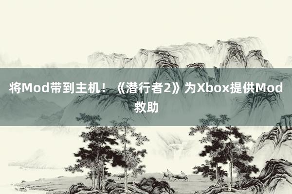 将Mod带到主机！《潜行者2》为Xbox提供Mod救助